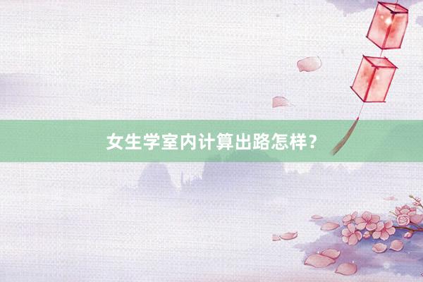 女生学室内计算出路怎样？