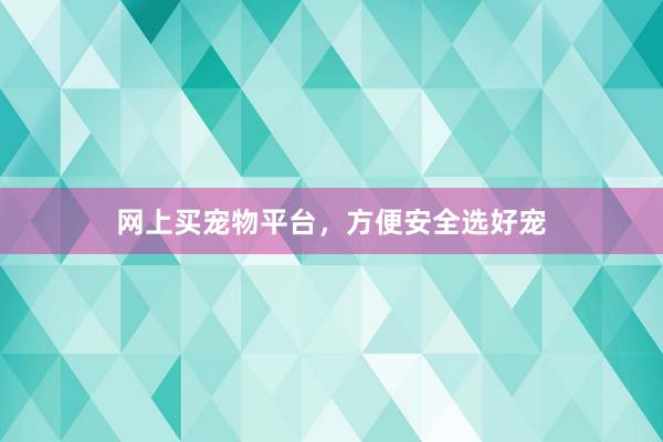 网上买宠物平台,方便安全选好宠